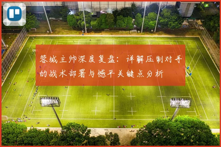 蓉城主帅深度复盘：详解压制对手的战术部署与憾平关键点分析