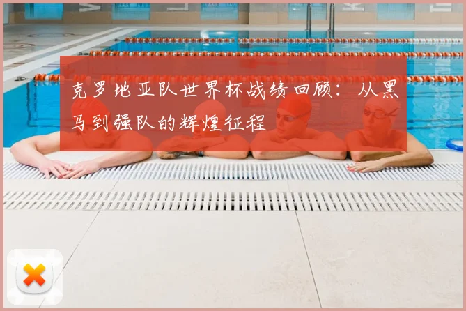克罗地亚队世界杯战绩回顾:从黑马到强队的辉煌征程
