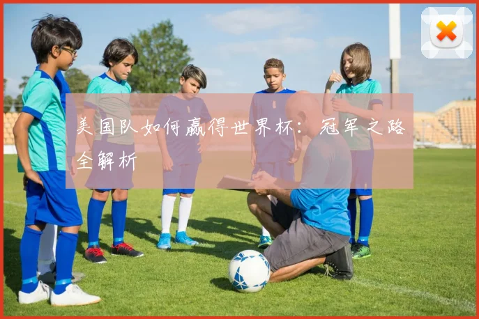 美国队如何赢得世界杯：冠军之路全解析