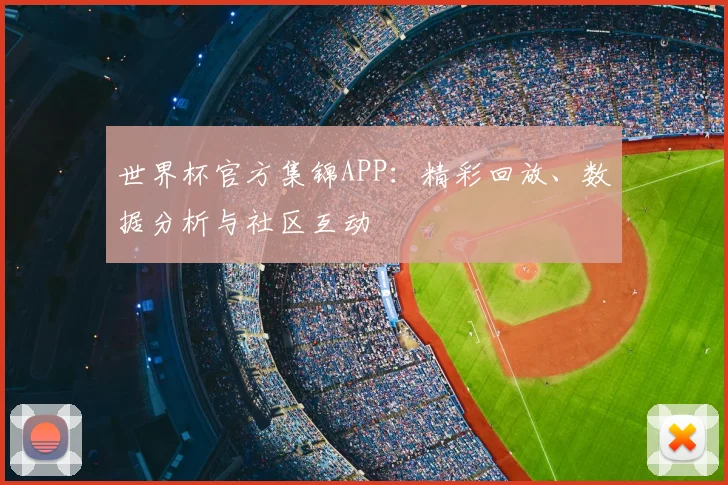 世界杯官方集锦APP：精彩回放、数据分析与社区互动