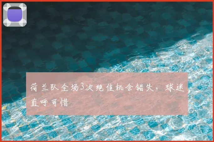 荷兰队全场3次绝佳机会错失,球迷直呼可惜