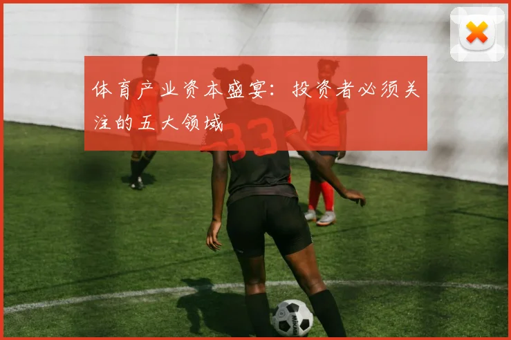 体育产业资本盛宴：投资者必须关注的五大领域
