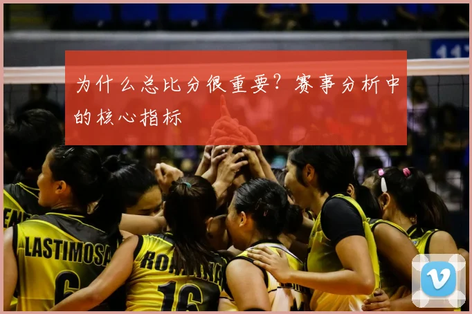 为什么总比分很重要?赛事分析中的核心指标