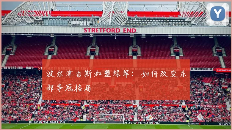 波尔津吉斯加盟绿军：如何改变东部争冠格局