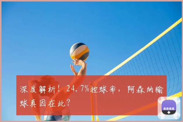 深度解析!24.7%控球率,阿森纳输球真因在此?