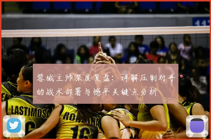 蓉城主帅深度复盘：详解压制对手的战术部署与憾平关键点分析