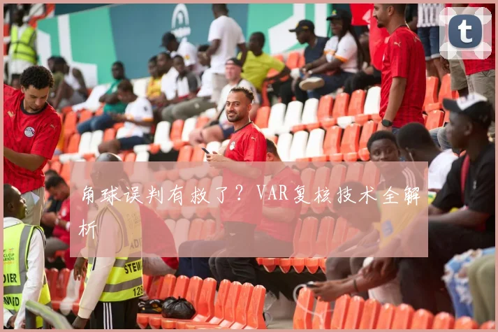 角球误判有救了?VAR复核技术全解析