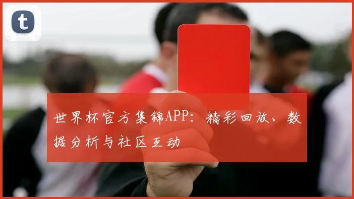 世界杯官方集锦APP:精彩回放、数据分析与社区互动