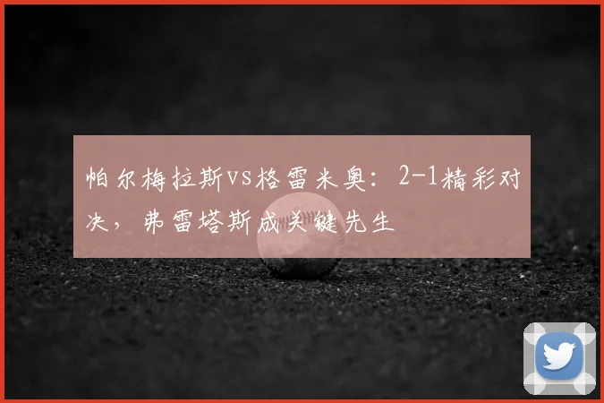 帕尔梅拉斯vs格雷米奥:2-1精彩对决,弗雷塔斯成关键先生