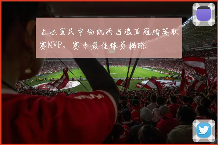 吉达国民中场凯西当选亚冠精英联赛MVP，赛季最佳球员揭晓