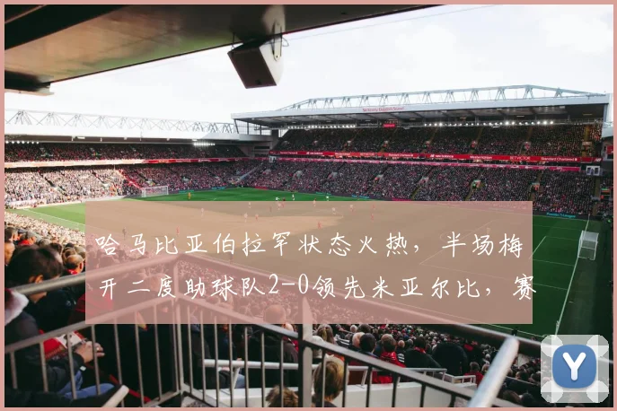 哈马比亚伯拉罕状态火热,半场梅开二度助球队2-0领先米亚尔比,赛后深度解析比赛走势