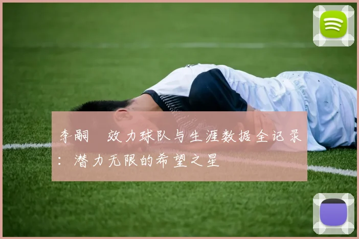 李嗣镕效力球队与生涯数据全记录：潜力无限的希望之星