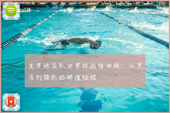 克罗地亚队世界杯战绩回顾：从黑马到强队的辉煌征程