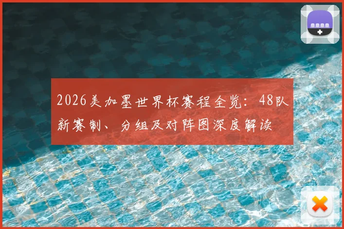 2026美加墨世界杯赛程全览：48队新赛制、分组及对阵图深度解读