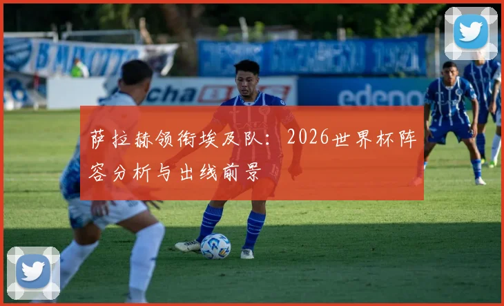 萨拉赫领衔埃及队：2026世界杯阵容分析与出线前景