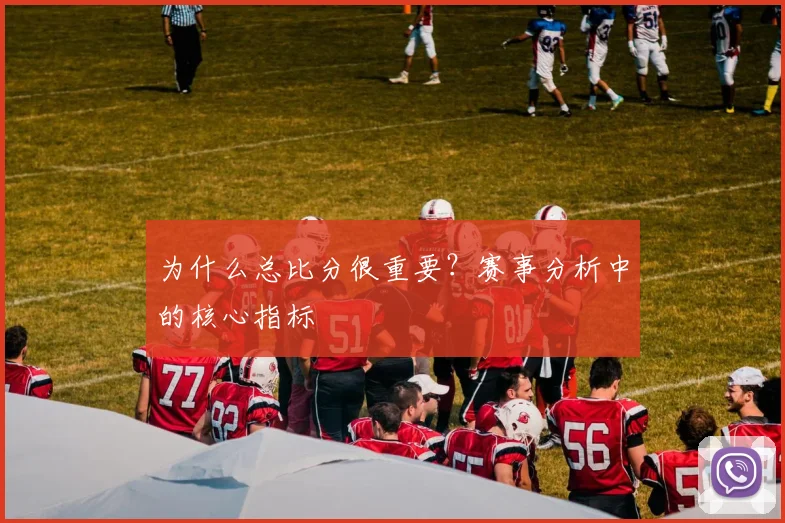 为什么总比分很重要？赛事分析中的核心指标