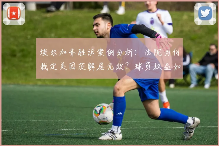 埃尔加齐胜诉案例分析：法院为何裁定美因茨解雇无效？球员权益如何保障