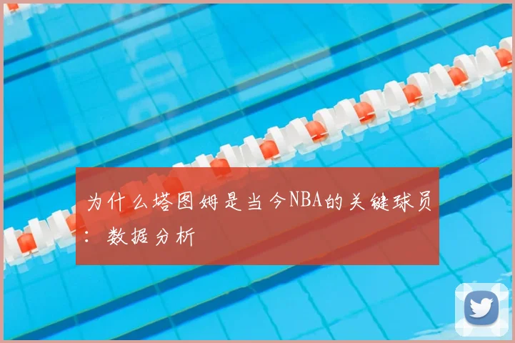 为什么塔图姆是当今NBA的关键球员：数据分析