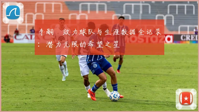 李嗣镕效力球队与生涯数据全记录:潜力无限的希望之星
