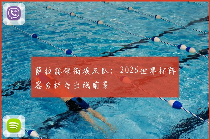 萨拉赫领衔埃及队:2026世界杯阵容分析与出线前景