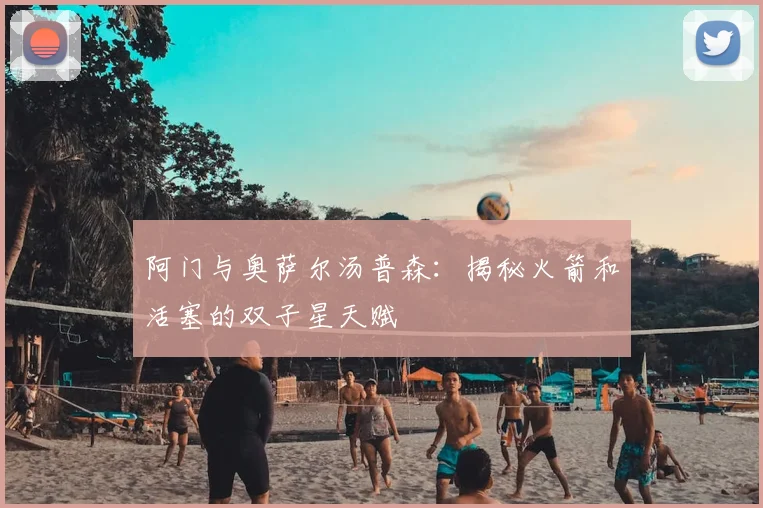 阿门与奥萨尔汤普森：揭秘火箭和活塞的双子星天赋