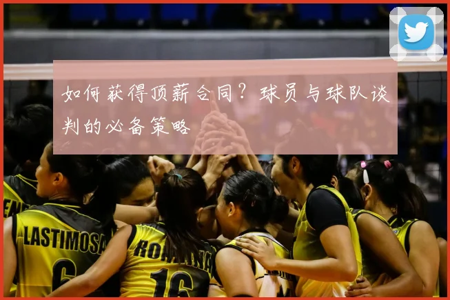 如何获得顶薪合同?球员与球队谈判的必备策略