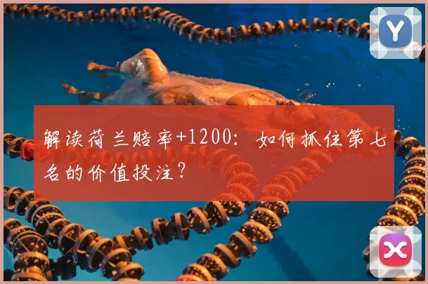 解读荷兰赔率+1200：如何抓住第七名的价值投注？