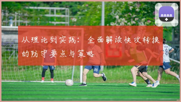 从理论到实践:全面解读快攻转换的防守要点与策略